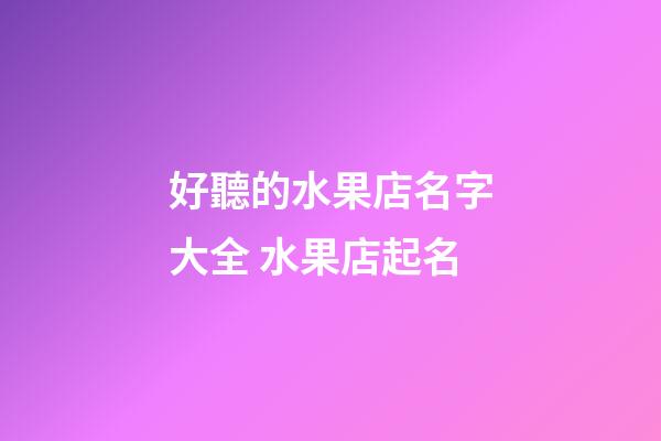 好聽的水果店名字大全 水果店起名-第1張-店鋪起名-玄機派